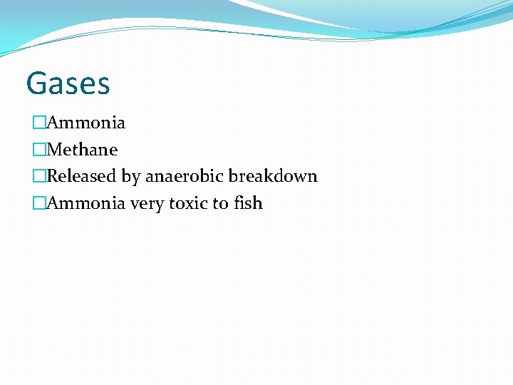 Gases �Ammonia �Methane �Released by anaerobic breakdown �Ammonia very toxic to fish 