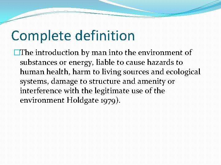 Complete definition �The introduction by man into the environment of substances or energy, liable