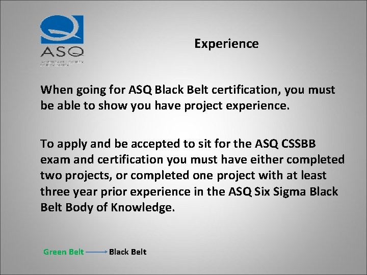 Experience When going for ASQ Black Belt certification, you must be able to show