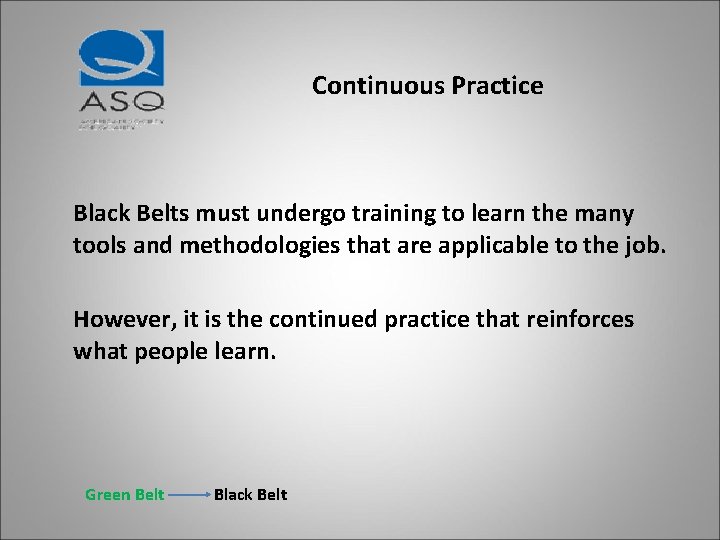 Continuous Practice Black Belts must undergo training to learn the many tools and methodologies