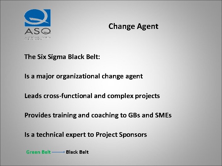 Change Agent The Six Sigma Black Belt: Is a major organizational change agent Leads