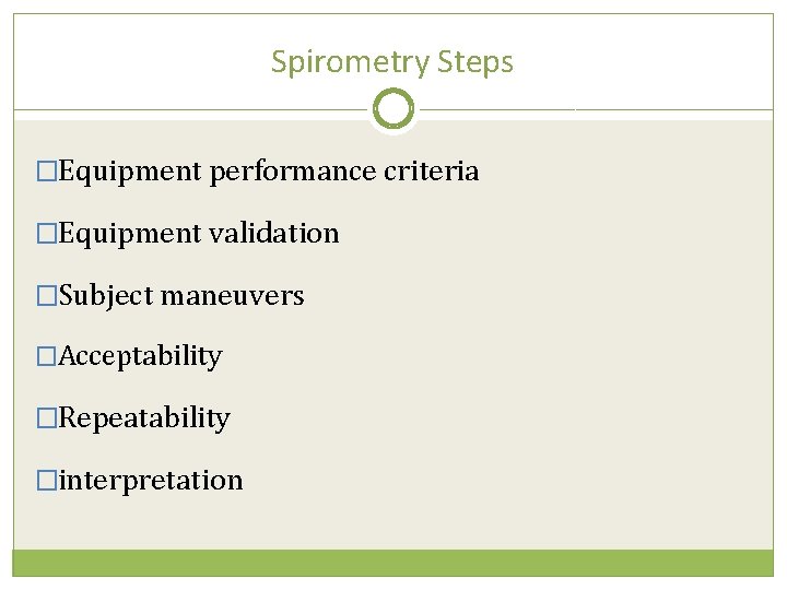 Spirometry Steps �Equipment performance criteria �Equipment validation �Subject maneuvers �Acceptability �Repeatability �interpretation 