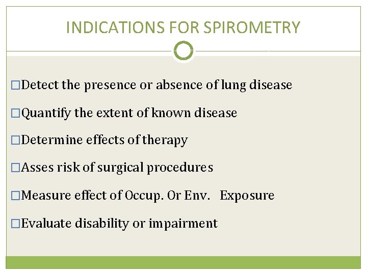 INDICATIONS FOR SPIROMETRY �Detect the presence or absence of lung disease �Quantify the extent