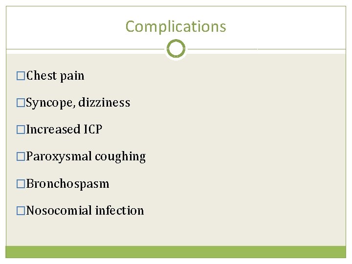 Complications �Chest pain �Syncope, dizziness �Increased ICP �Paroxysmal coughing �Bronchospasm �Nosocomial infection 