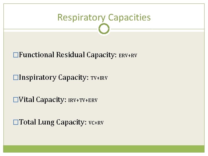 Respiratory Capacities �Functional Residual Capacity: ERV+RV �Inspiratory Capacity: TV+IRV �Vital Capacity: IRV+TV+ERV �Total Lung