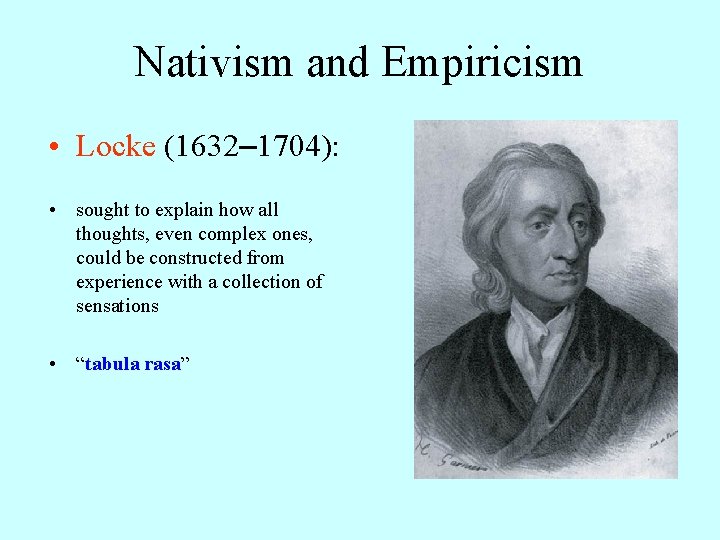 Nativism and Empiricism • Locke (1632– 1704): • sought to explain how all thoughts,