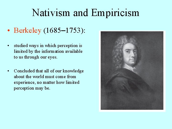 Nativism and Empiricism • Berkeley (1685– 1753): • studied ways in which perception is