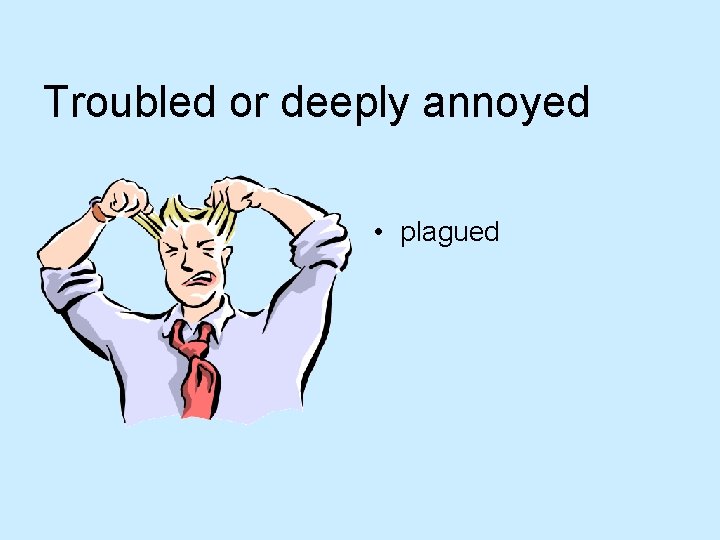 Troubled or deeply annoyed • plagued 