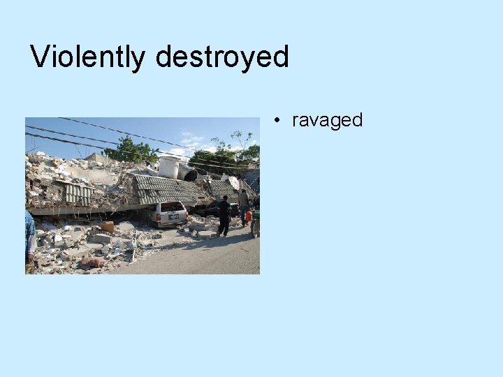 Violently destroyed • ravaged 