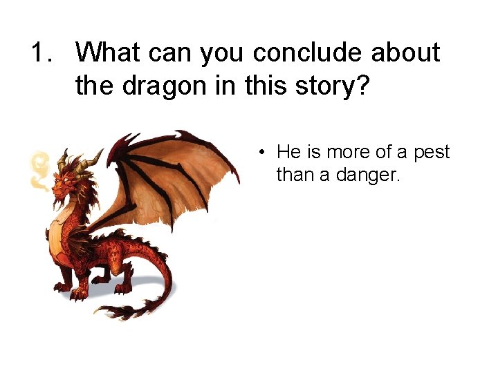 1. What can you conclude about the dragon in this story? • He is