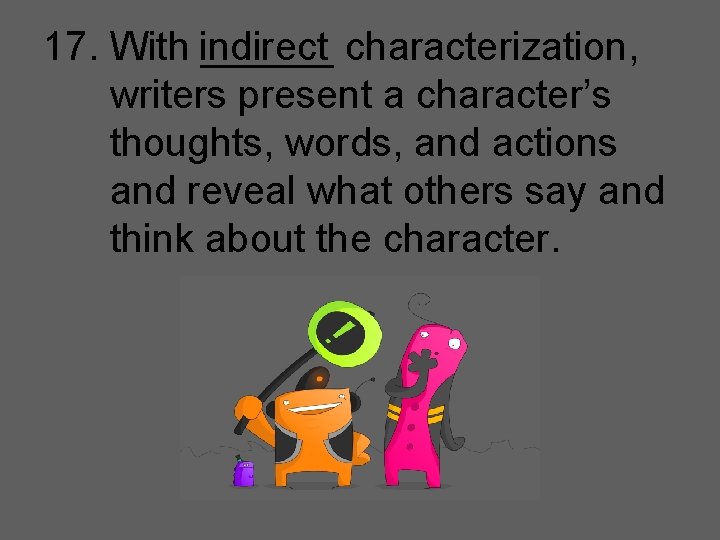 17. With indirect ______ characterization, writers present a character’s thoughts, words, and actions and