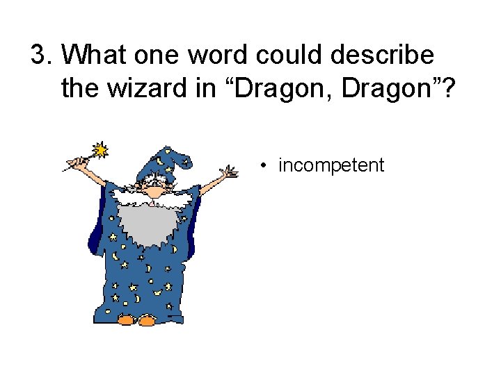 3. What one word could describe the wizard in “Dragon, Dragon”? • incompetent 