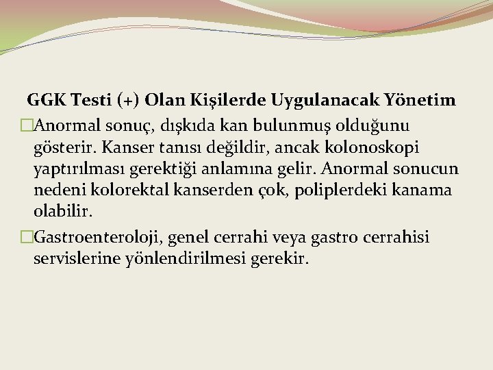 GGK Testi (+) Olan Kişilerde Uygulanacak Yönetim �Anormal sonuç, dışkıda kan bulunmuş olduğunu gösterir.