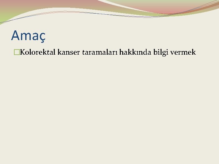 Amaç �Kolorektal kanser taramaları hakkında bilgi vermek 
