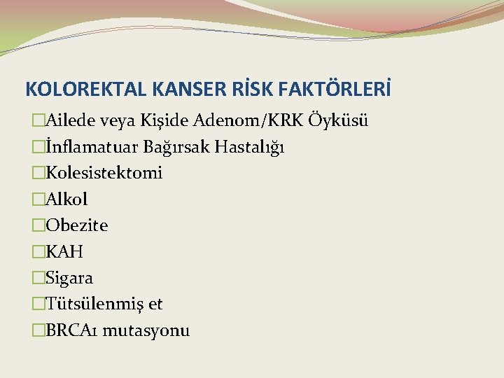 KOLOREKTAL KANSER RİSK FAKTÖRLERİ �Ailede veya Kişide Adenom/KRK Öyküsü �İnflamatuar Bağırsak Hastalığı �Kolesistektomi �Alkol