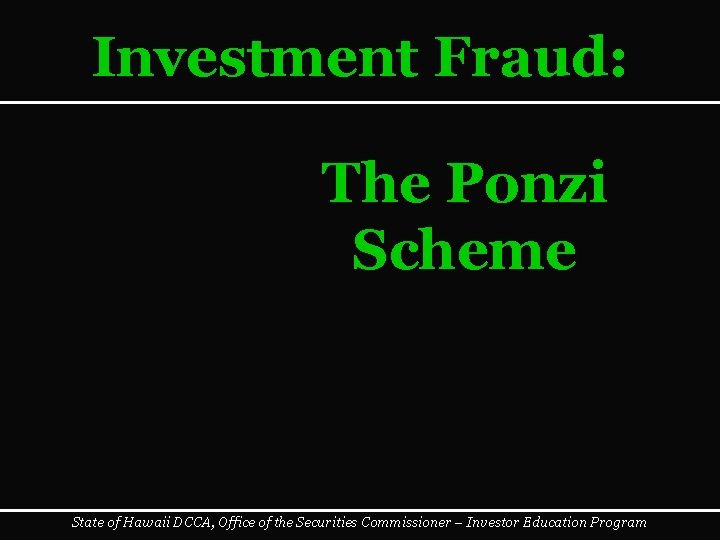 Investment Fraud: The Ponzi Scheme State of Hawaii DCCA, Office of the Securities Commissioner