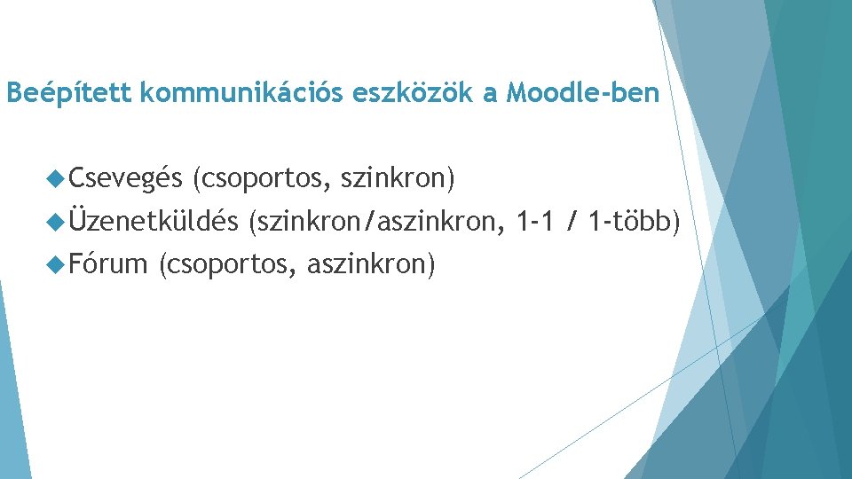 Beépített kommunikációs eszközök a Moodle-ben Csevegés (csoportos, szinkron) Üzenetküldés Fórum (szinkron/aszinkron, 1 -1 /