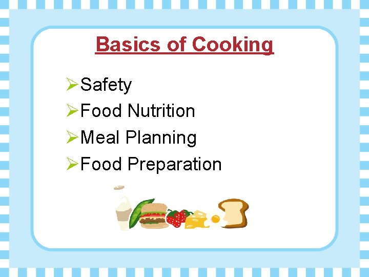 Basics of Cooking ØSafety ØFood Nutrition ØMeal Planning ØFood Preparation 