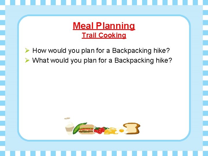 Meal Planning Trail Cooking Ø How would you plan for a Backpacking hike? Ø