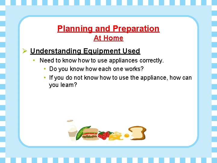 Planning and Preparation At Home Ø Understanding Equipment Used • Need to know how