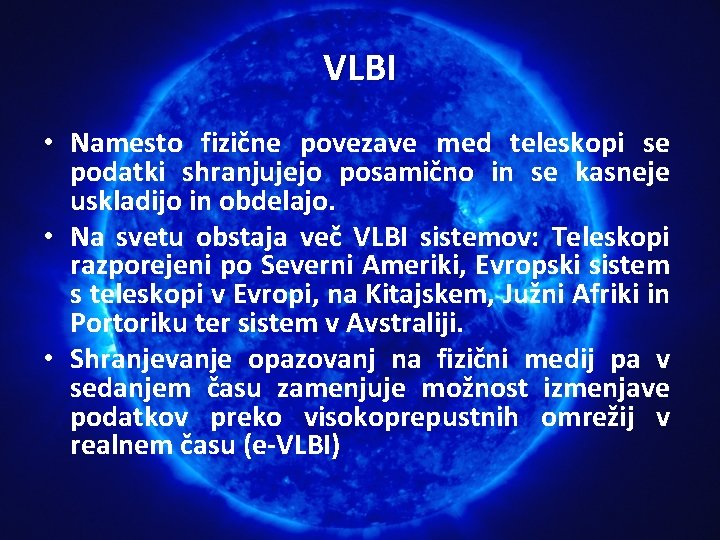 VLBI • Namesto fizične povezave med teleskopi se podatki shranjujejo posamično in se kasneje VLBI • Namesto fizične povezave med teleskopi se podatki shranjujejo posamično in se kasneje