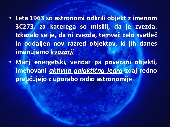 • Leta 1963 so astronomi odkrili objekt z imenom 3 C 273, za • Leta 1963 so astronomi odkrili objekt z imenom 3 C 273, za