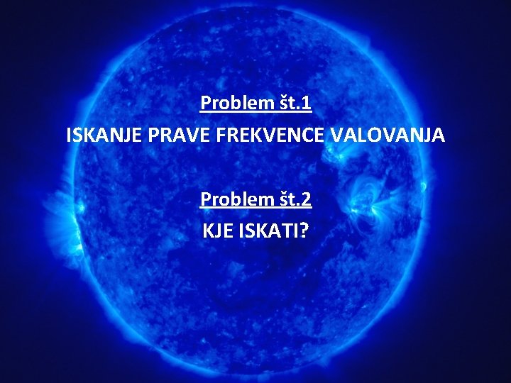 Problem št. 1 ISKANJE PRAVE FREKVENCE VALOVANJA Problem št. 2 KJE ISKATI? 