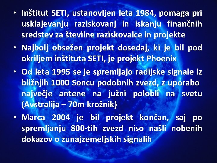 • Inštitut SETI, ustanovljen leta 1984, pomaga pri usklajevanju raziskovanj in iskanju finančnih • Inštitut SETI, ustanovljen leta 1984, pomaga pri usklajevanju raziskovanj in iskanju finančnih