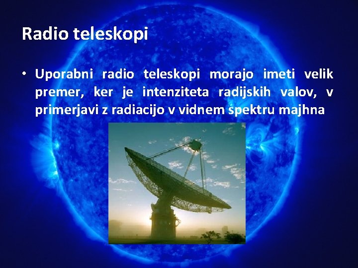 Radio teleskopi • Uporabni radio teleskopi morajo imeti velik premer, ker je intenziteta radijskih Radio teleskopi • Uporabni radio teleskopi morajo imeti velik premer, ker je intenziteta radijskih