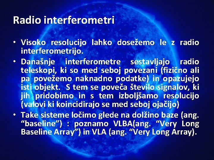 Radio interferometri • Visoko resolucijo lahko dosežemo le z radio interferometrijo. • Današnje interferometre