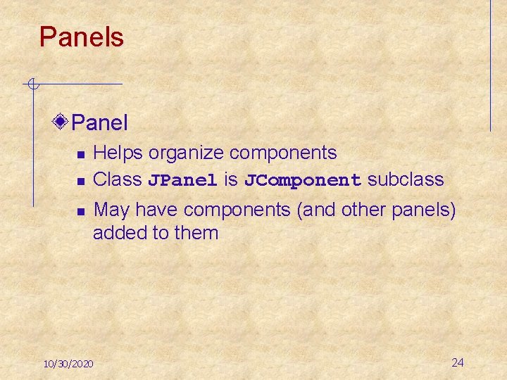 Panels Panel n n n Helps organize components Class JPanel is JComponent subclass May