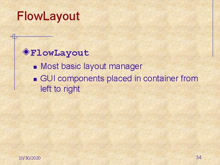 Flow. Layout n n Most basic layout manager GUI components placed in container from