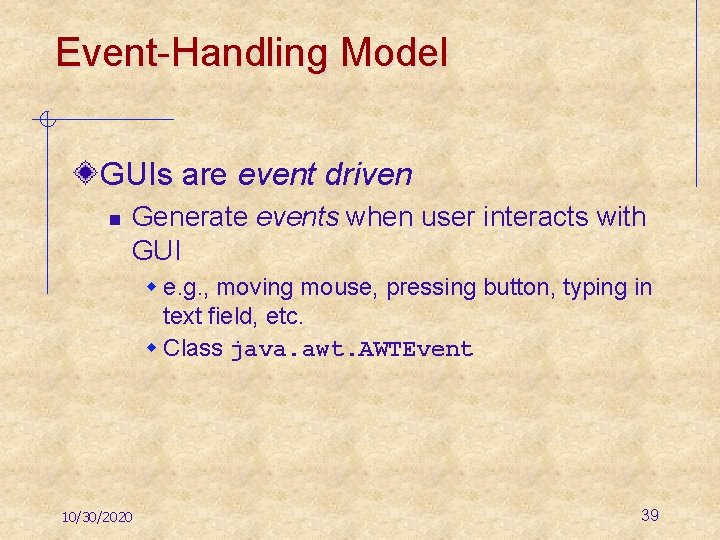 Event-Handling Model GUIs are event driven n Generate events when user interacts with GUI