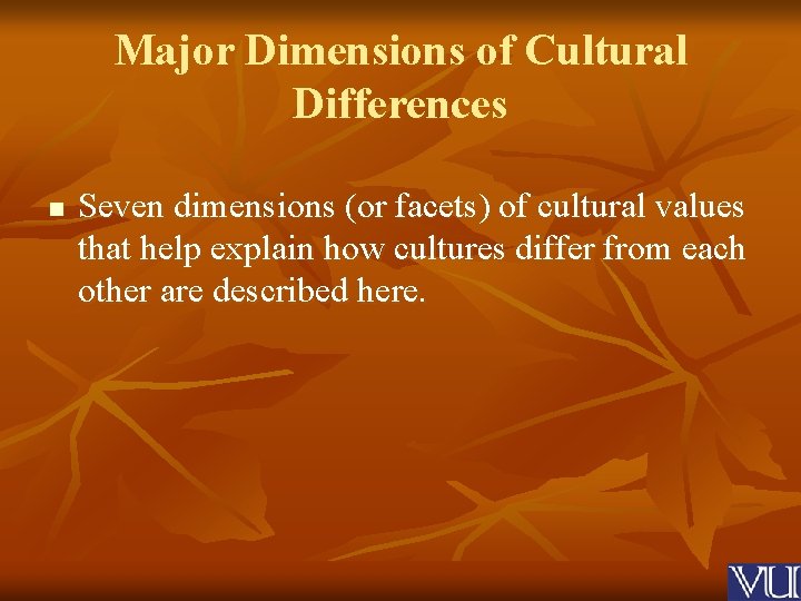 Major Dimensions of Cultural Differences n Seven dimensions (or facets) of cultural values that