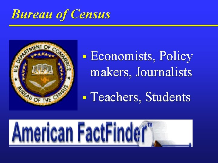 Bureau of Census § Economists, Policy makers, Journalists § Teachers, Students 