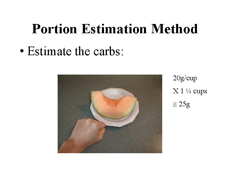 Portion Estimation Method • Estimate the carbs: 20 g/cup X 1 ¼ cups 25