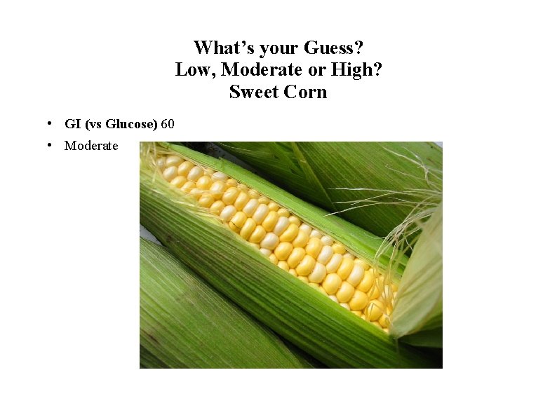 What’s your Guess? Low, Moderate or High? Sweet Corn • GI (vs Glucose) 60