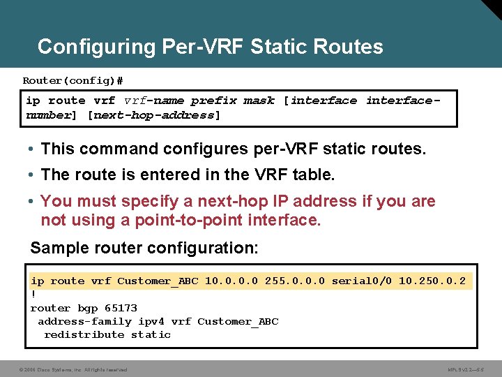 Configuring Per-VRF Static Routes Router(config)# ip route vrf-name prefix mask [interfacenumber] [next-hop-address] • This