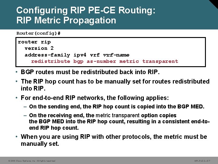 Configuring RIP PE-CE Routing: RIP Metric Propagation Router(config)# router rip version 2 address-family ipv