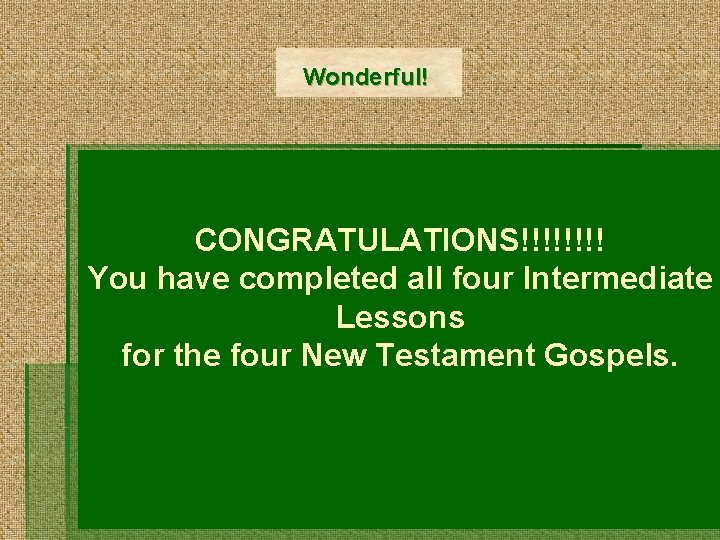 Wonderful! CONGRATULATIONS!!!! You have completed all four Intermediate Lessons for the four New Testament
