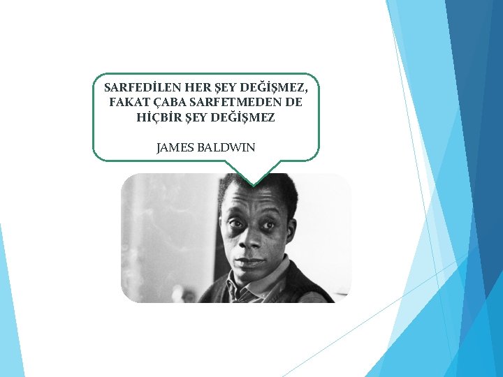 ÇABA SARFEDİLEN HER ŞEY DEĞİŞMEZ, FAKAT ÇABA SARFETMEDEN DE HİÇBİR ŞEY DEĞİŞMEZ JAMES BALDWIN