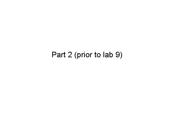 Part 2 (prior to lab 9) Part 2 (prior to lab 9)