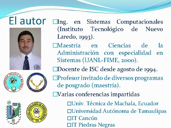 El autor �Ing. en Sistemas Computacionales (Instituto Tecnológico de Nuevo Laredo, 1993). �Maestría en