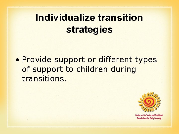 Individualize transition strategies • Provide support or different types of support to children during