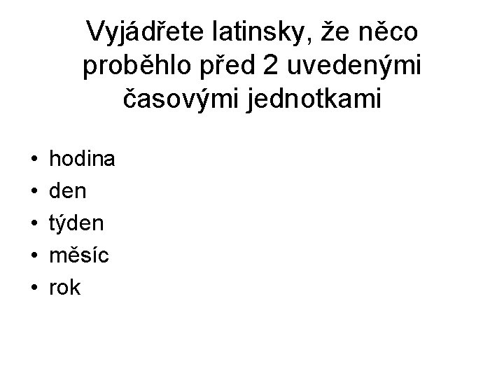 Vyjádřete latinsky, že něco proběhlo před 2 uvedenými časovými jednotkami • • • hodina