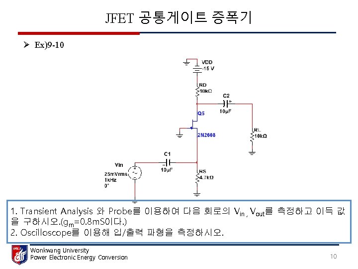 JFET 공통게이트 증폭기 Ø Ex)9 -10 1. Transient Analysis 와 Probe를 이용하여 다음 회로의