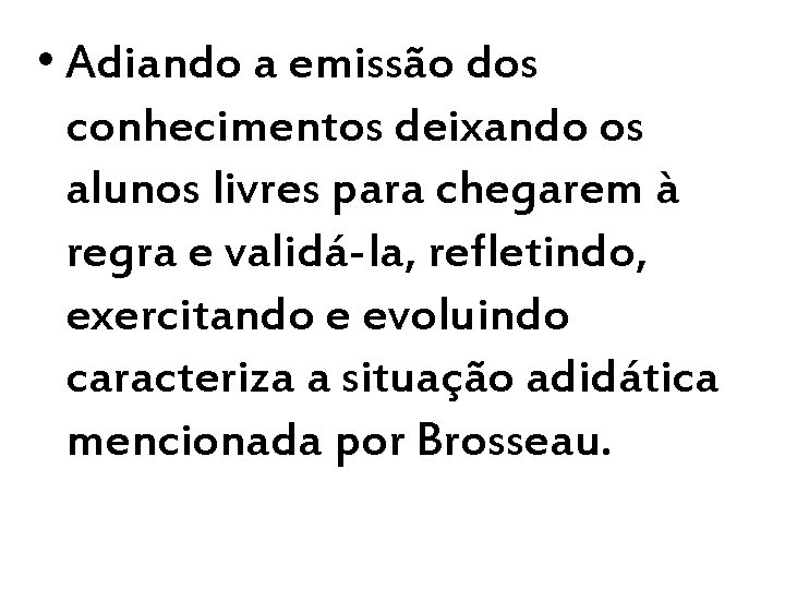  • Adiando a emissão dos conhecimentos deixando os alunos livres para chegarem à