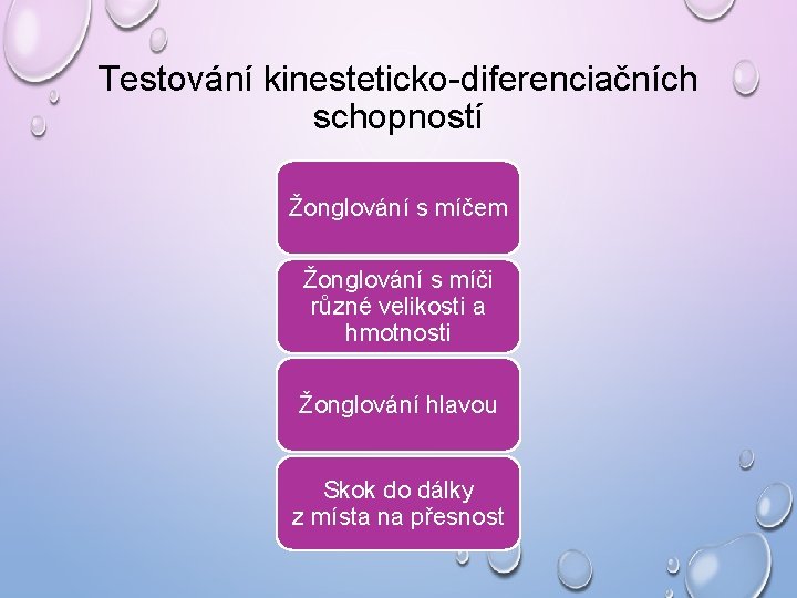 Testování kinesteticko-diferenciačních schopností Žonglování s míčem Žonglování s míči různé velikosti a hmotnosti Žonglování Testování kinesteticko-diferenciačních schopností Žonglování s míčem Žonglování s míči různé velikosti a hmotnosti Žonglování