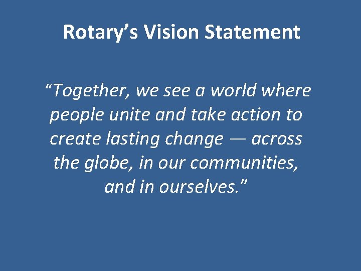 Rotary’s Vision Statement “Together, we see a world where people unite and take action