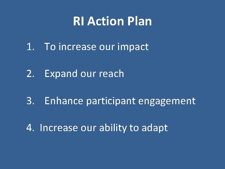 RI Action Plan 1. To increase our impact 2. Expand our reach 3. Enhance